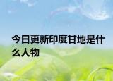 今日更新印度甘地是什么人物