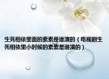 生死相依里面的素素是谁演的（电视剧生死相依里小时候的素素是谁演的）