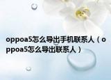 oppoa5怎么导出手机联系人（oppoa5怎么导出联系人）