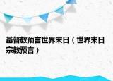 基督教预言世界末日（世界末日 宗教预言）