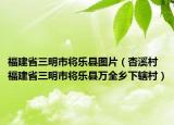 福建省三明市将乐县图片（杏溪村 福建省三明市将乐县万全乡下辖村）