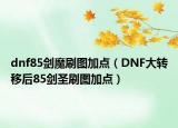 dnf85剑魔刷图加点（DNF大转移后85剑圣刷图加点）