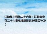 江塘集中营第二十六集（江塘集中营二十六集电视连续剧26碟装VCD）