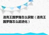 洛克王国罗隐怎么获取（洛克王国罗隐怎么超进化）
