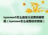 iqooneo5怎么自定义设置锁屏壁纸（iqooneo怎么设置动态壁纸）