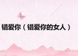 错爱你（错爱你的女人）