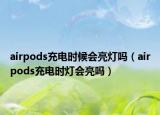 airpods充电时候会亮灯吗（airpods充电时灯会亮吗）