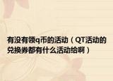 有没有领q币的活动（QT活动的兑换券都有什么活动给啊）