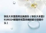 快乐大本营嘉宾出场音乐（快乐大本营20180224那期所有嘉宾唱的歌分别是什么）