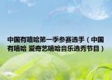 中国有嘻哈第一季参赛选手（中国有嘻哈 爱奇艺嘻哈音乐选秀节目）
