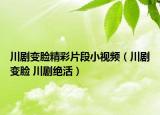 川剧变脸精彩片段小视频（川剧变脸 川剧绝活）