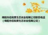 绵阳市佳和美生态农业有限公司联系电话（绵阳市佳和美生态农业有限公司）