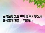 支付宝怎么查10年账单（怎么用支付宝看淘宝十年账单）