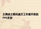 王牌战士腾讯魔方工作室开发的FPS手游