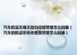 汽车防盗无缘无故自动报警是怎么回事（汽车的防盗系统老是报警是怎么回事）