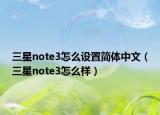 三星note3怎么设置简体中文（三星note3怎么样）