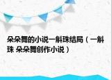 朵朵舞的小说一斛珠结局（一斛珠 朵朵舞创作小说）