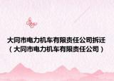 大同市电力机车有限责任公司拆迁（大同市电力机车有限责任公司）