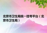 北京市卫生局统一挂号平台（北京市卫生局）