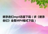继承者们mp4迅雷下载（求《继承者们》全集MP4格式下载）
