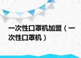一次性口罩机加盟（一次性口罩机）