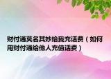 财付通莫名其妙给我充话费（如何用财付通给他人充值话费）