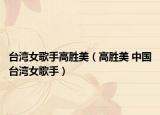 台湾女歌手高胜美（高胜美 中国台湾女歌手）