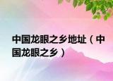 中国龙眼之乡地址（中国龙眼之乡）