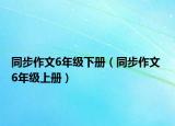 同步作文6年级下册（同步作文 6年级上册）