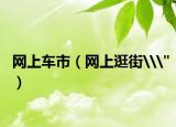 网上车市（网上逛街\