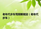 老年代步车驾照新规定（老年代步车）