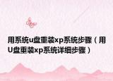 用系统u盘重装xp系统步骤（用U盘重装xp系统详细步骤）
