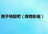 搜于特股吧（搜奇影视）