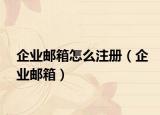 企业邮箱怎么注册（企业邮箱）