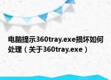 电脑提示360tray.exe损坏如何处理（关于360tray.exe）