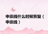 申崇线什么时候恢复（申崇线）