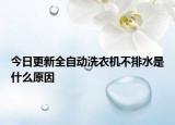 今日更新全自动洗衣机不排水是什么原因