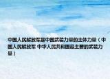 中国人民解放军是中国武装力量的主体力量（中国人民解放军 中华人民共和国最主要的武装力量）