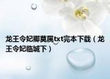 龙王令妃卿莫属txt完本下载（龙王令妃临城下）