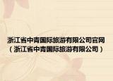 浙江省中青国际旅游有限公司官网（浙江省中青国际旅游有限公司）