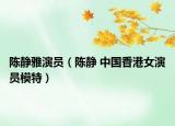 陈静雅演员（陈静 中国香港女演员模特）