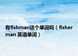 有fishman这个单词吗（fisherman 英语单词）