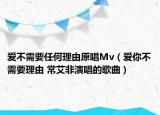 爱不需要任何理由原唱Mv（爱你不需要理由 常艾非演唱的歌曲）