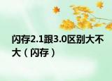 闪存2.1跟3.0区别大不大（闪存）