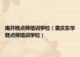 南开糕点师培训学校（重庆东华糕点师培训学校）