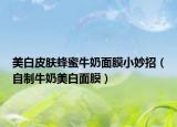 美白皮肤蜂蜜牛奶面膜小妙招（自制牛奶美白面膜）