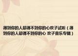 得到你的人却得不到你的心欢子试听（得到你的人却得不到你的心 欢子音乐专辑）