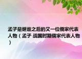孟子是继谁之后的又一位儒家代表人物（孟子 战国时期儒家代表人物）