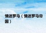 情迷罗马（情迷罗马帝国）