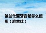 雅兰仕蓝牙音箱怎么使用（雅兰仕）